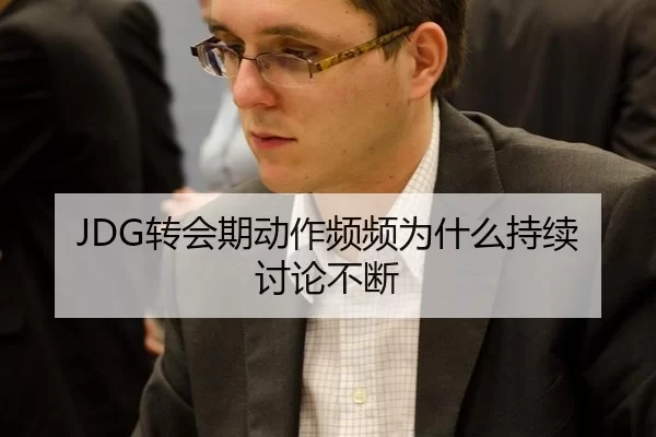 JDG转会期动作频频为什么持续讨论不断